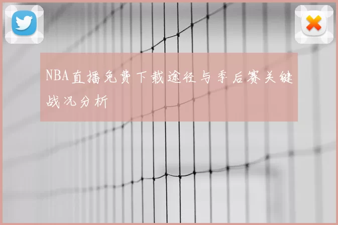 NBA直播免费下载途径与季后赛关键战况分析