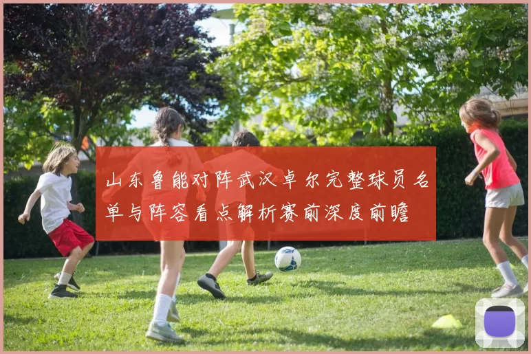 山东鲁能对阵武汉卓尔完整球员名单与阵容看点解析赛前深度前瞻