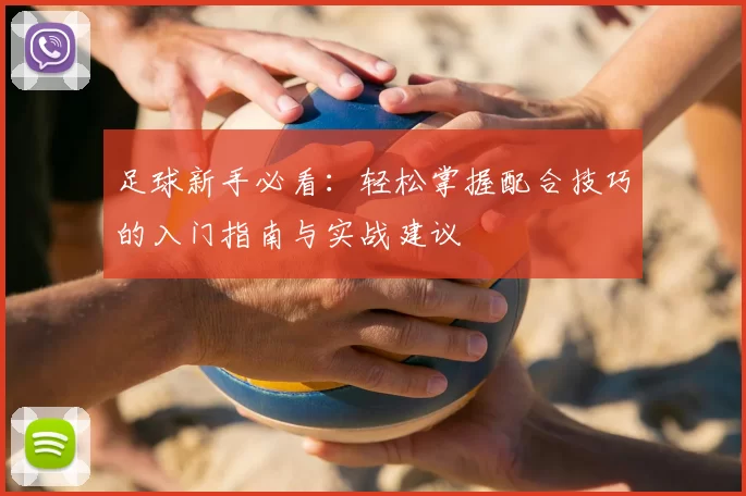 足球新手必看：轻松掌握配合技巧的入门指南与实战建议