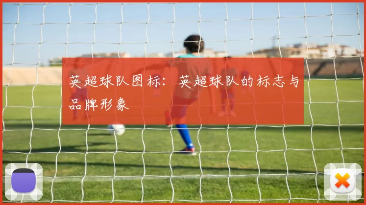 英超球队图标：英超球队的标志与品牌形象