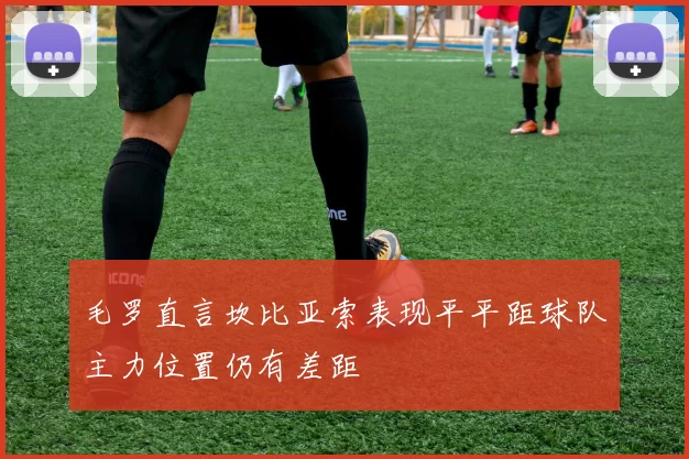 毛罗直言坎比亚索表现平平距球队主力位置仍有差距