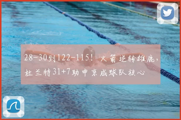 28-30到122-115！火箭逆转雄鹿，杜兰特31+7助申京成球队核心
