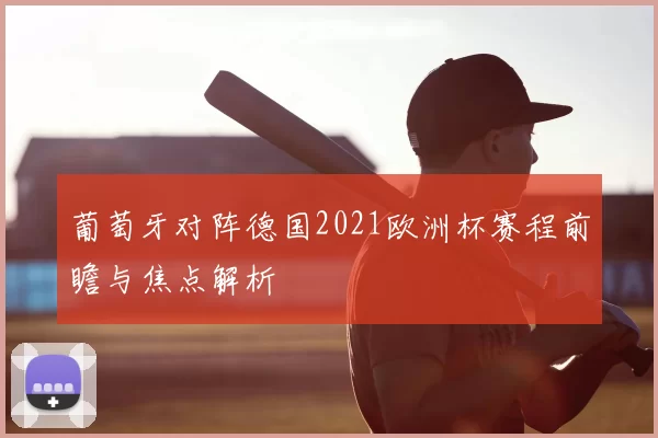 葡萄牙对阵德国2021欧洲杯赛程前瞻与焦点解析