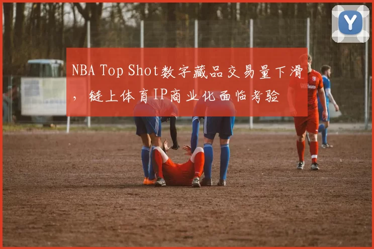 NBA Top Shot数字藏品交易量下滑，链上体育IP商业化面临考验