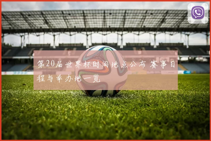 第20届世界杯时间地点公布 赛事日程与举办地一览