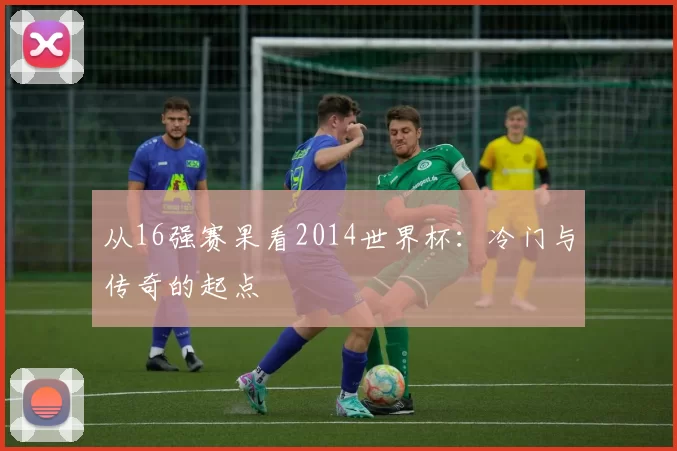从16强赛果看2014世界杯：冷门与传奇的起点