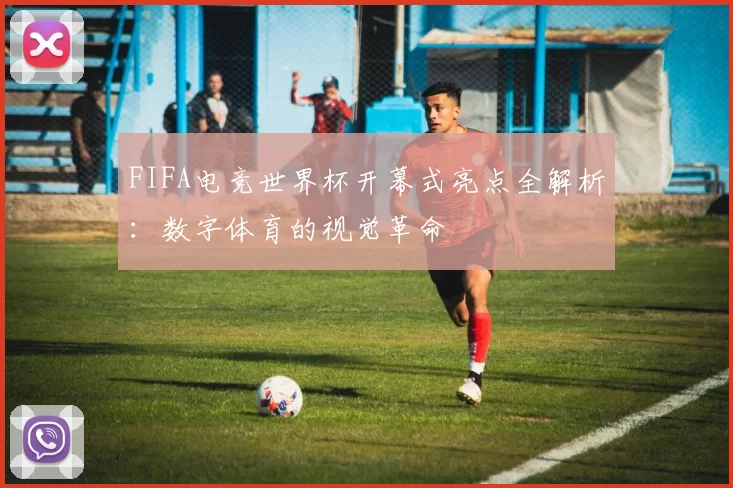 FIFA电竞世界杯开幕式亮点全解析：数字体育的视觉革命
