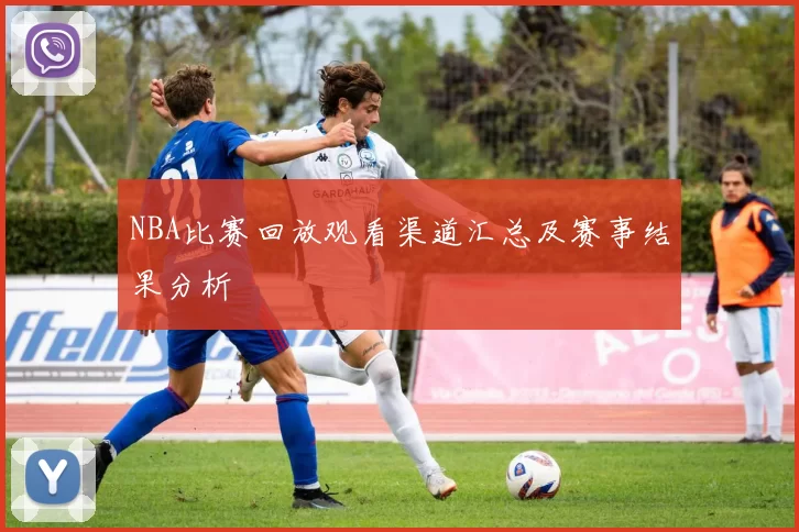 NBA比赛回放观看渠道汇总及赛事结果分析