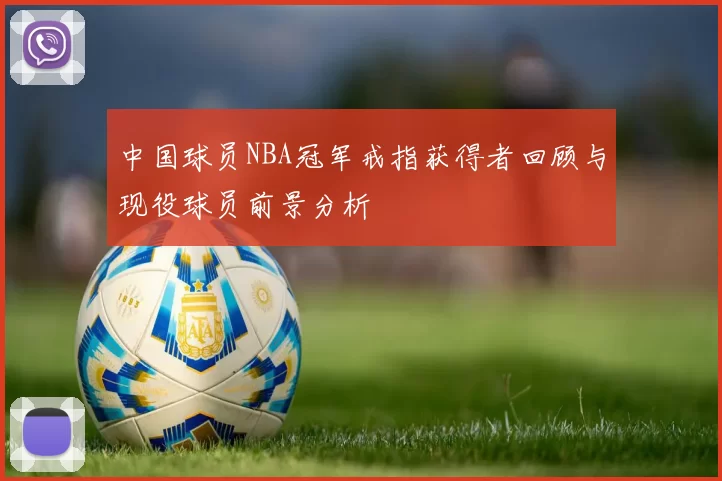 中国球员NBA冠军戒指获得者回顾与现役球员前景分析