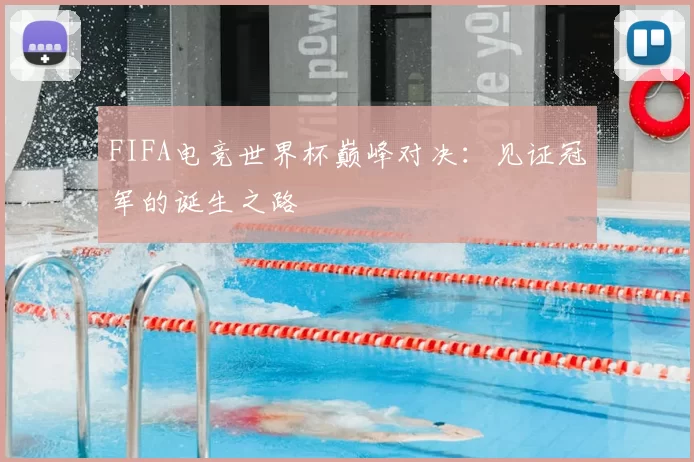 FIFA电竞世界杯巅峰对决：见证冠军的诞生之路