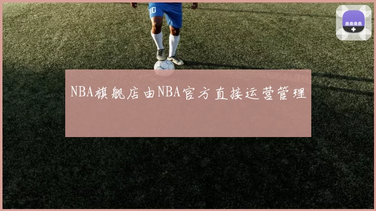 NBA旗舰店由NBA官方直接运营管理
