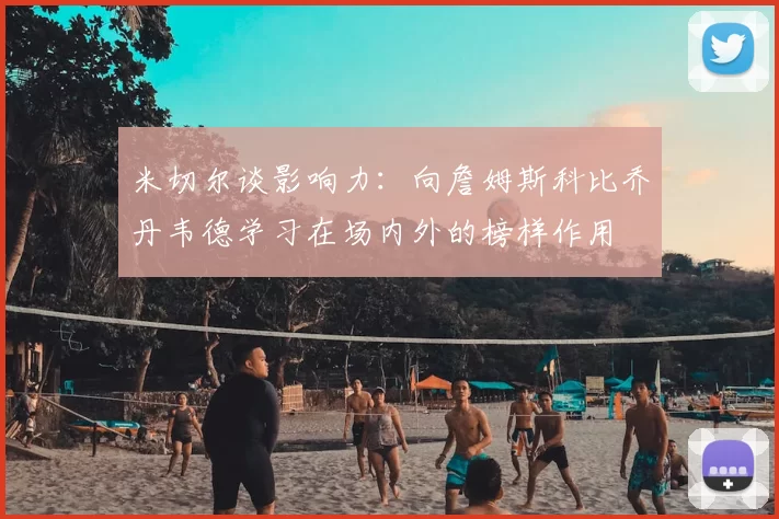 米切尔谈影响力：向詹姆斯科比乔丹韦德学习在场内外的榜样作用