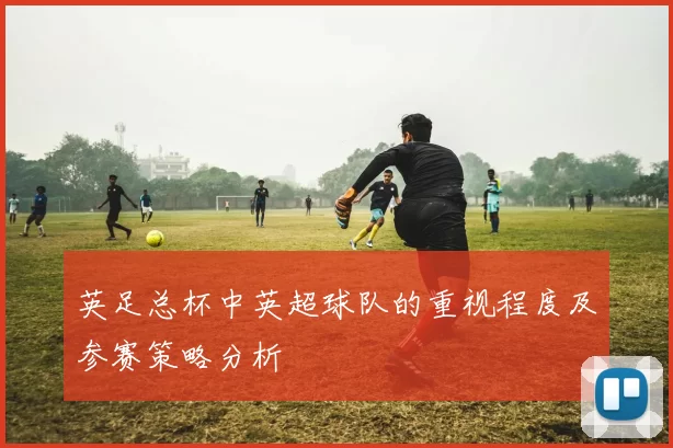 英足总杯中英超球队的重视程度及参赛策略分析