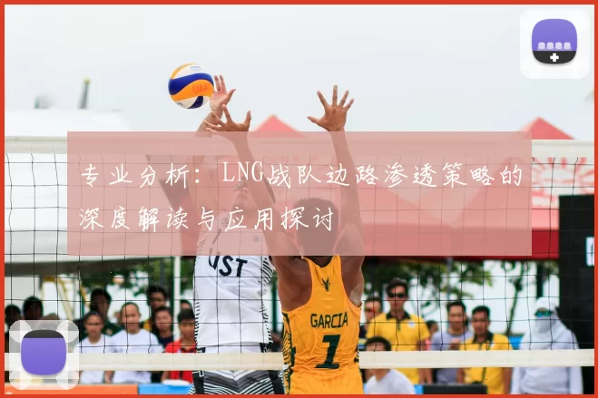专业分析：LNG战队边路渗透策略的深度解读与应用探讨
