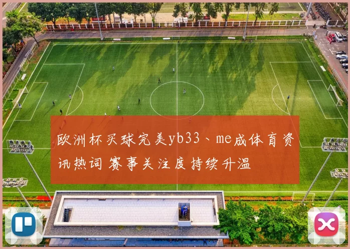 欧洲杯买球完美yb33丶me成体育资讯热词 赛事关注度持续升温