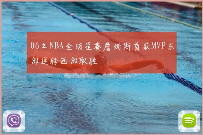 06年NBA全明星赛詹姆斯首获MVP东部逆转西部取胜