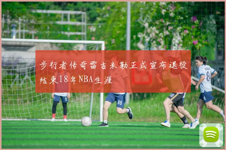 步行者传奇雷吉米勒正式宣布退役结束18年NBA生涯