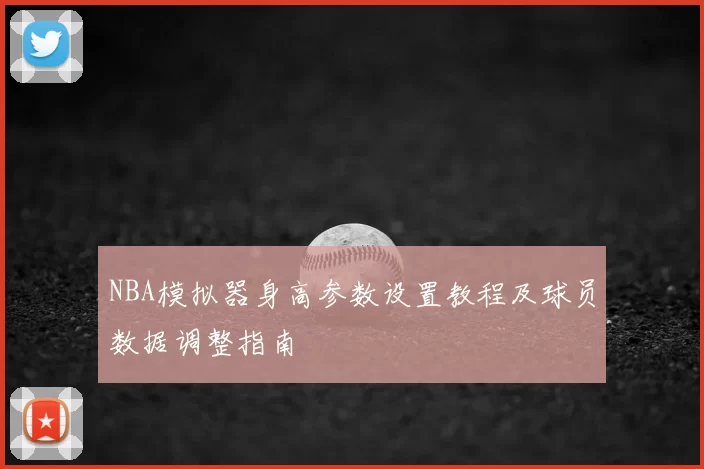NBA模拟器身高参数设置教程及球员数据调整指南