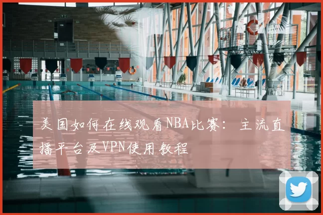 美国如何在线观看NBA比赛：主流直播平台及VPN使用教程