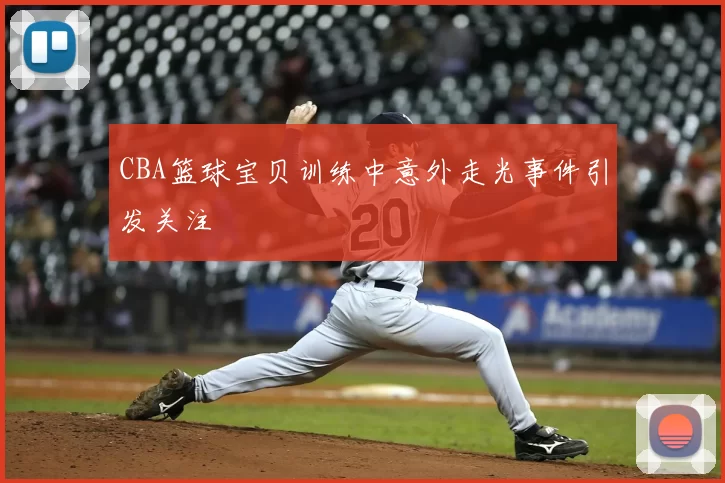 CBA篮球宝贝训练中意外走光事件引发关注
