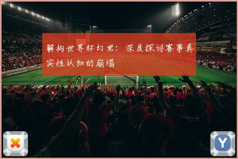 解构世界杯幻觉：深度探讨赛事真实性认知的崩塌
