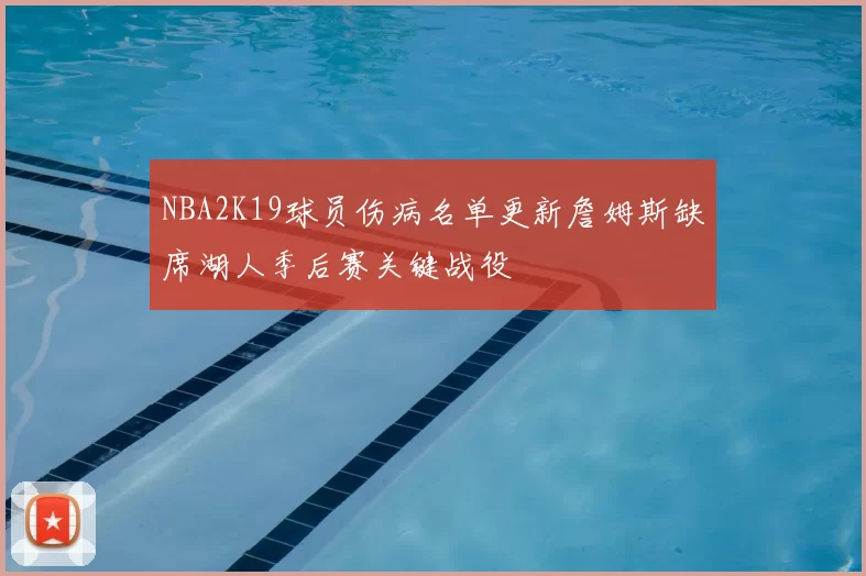 NBA2K19球员伤病名单更新詹姆斯缺席湖人季后赛关键战役