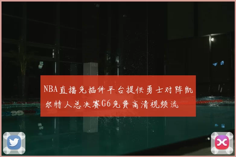 NBA直播免插件平台提供勇士对阵凯尔特人总决赛G6免费高清视频流
