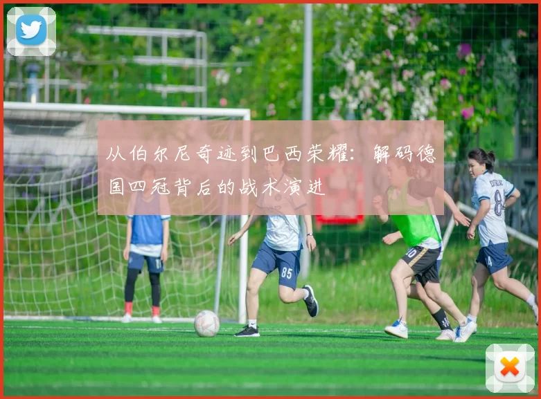 从伯尔尼奇迹到巴西荣耀:解码德国四冠背后的战术演进
