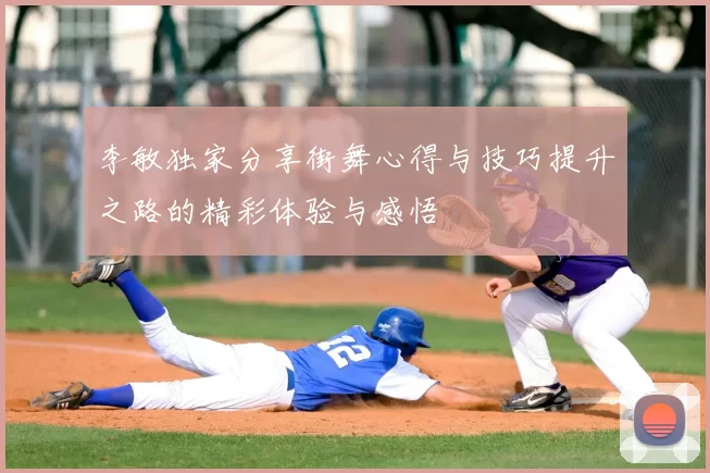 李敏独家分享街舞心得与技巧提升之路的精彩体验与感悟