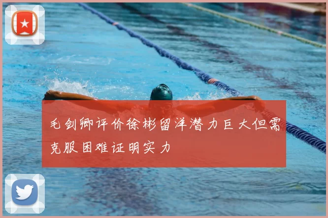 毛剑卿评价徐彬留洋潜力巨大但需克服困难证明实力