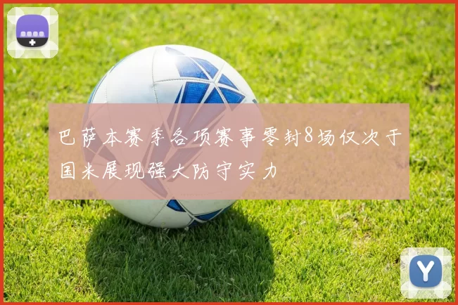 巴萨本赛季各项赛事零封8场仅次于国米展现强大防守实力