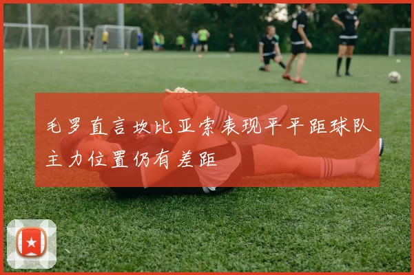 毛罗直言坎比亚索表现平平距球队主力位置仍有差距