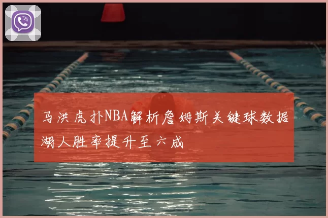 马洪虎扑NBA解析詹姆斯关键球数据湖人胜率提升至六成