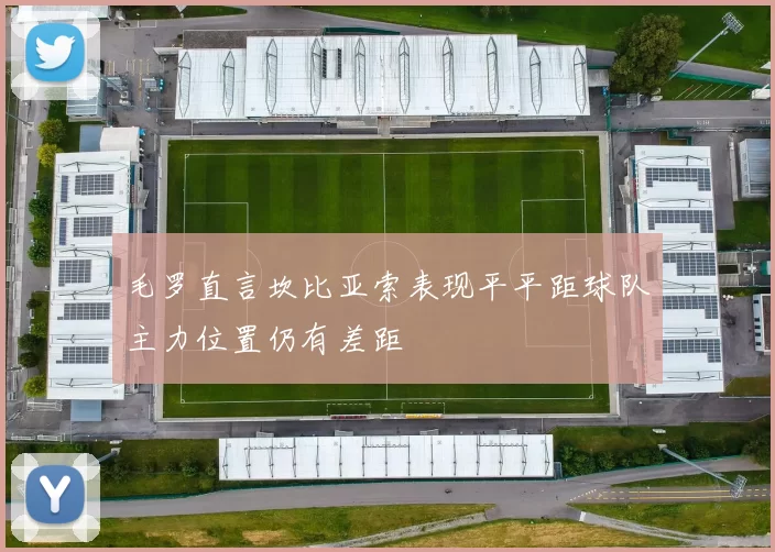毛罗直言坎比亚索表现平平距球队主力位置仍有差距