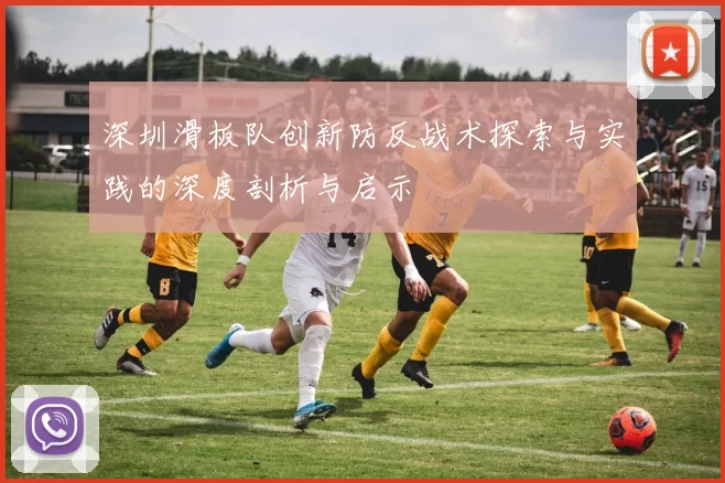 深圳滑板队创新防反战术探索与实践的深度剖析与启示