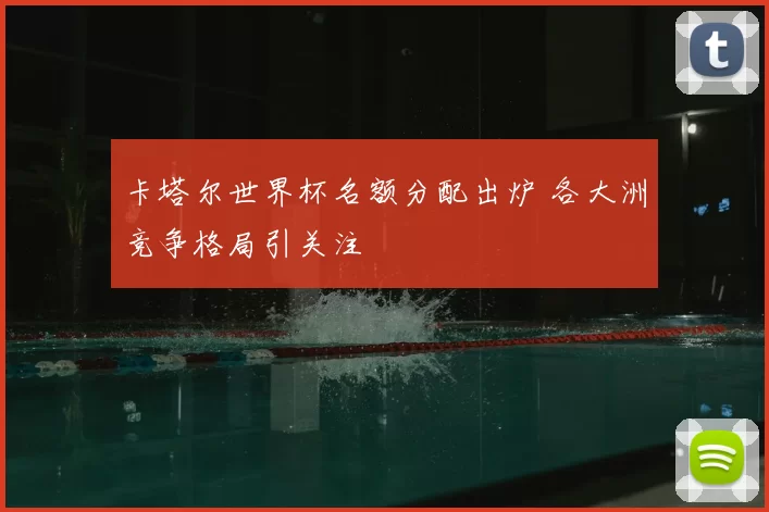 卡塔尔世界杯名额分配出炉 各大洲竞争格局引关注