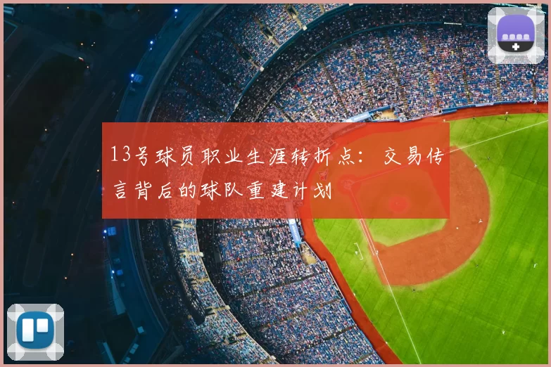 13号球员职业生涯转折点：交易传言背后的球队重建计划
