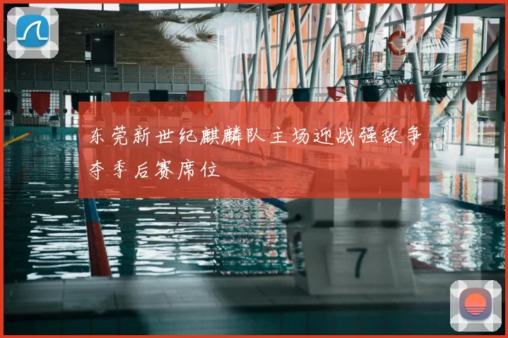 东莞新世纪麒麟队主场迎战强敌争夺季后赛席位