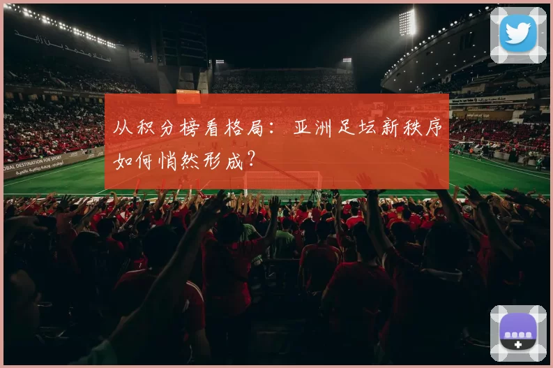 从积分榜看格局：亚洲足坛新秩序如何悄然形成？
