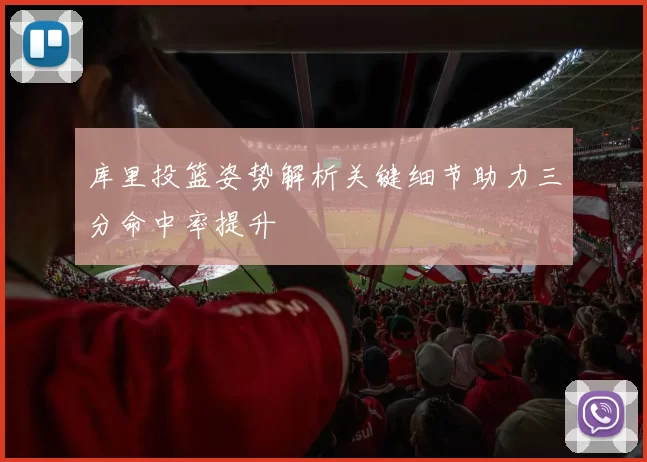 库里投篮姿势解析关键细节助力三分命中率提升