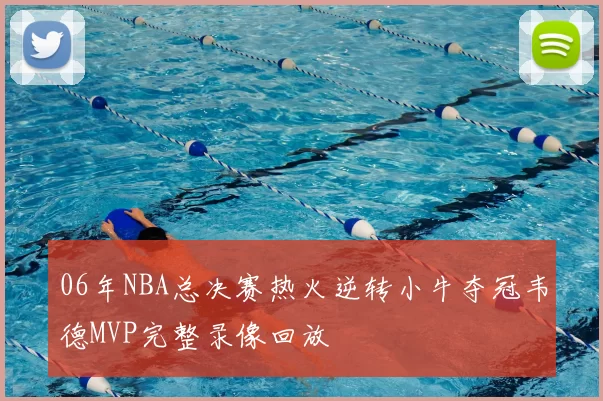 06年NBA总决赛热火逆转小牛夺冠韦德MVP完整录像回放