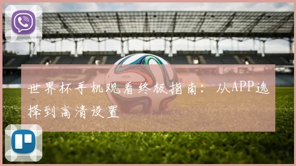 世界杯手机观看终极指南：从APP选择到高清设置