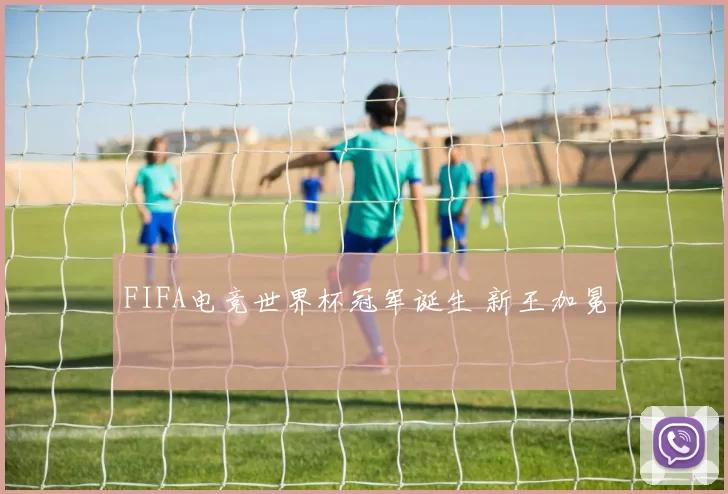 FIFA电竞世界杯冠军诞生 新王加冕