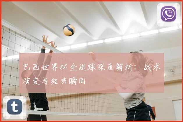 巴西世界杯全进球深度解析：战术演变与经典瞬间