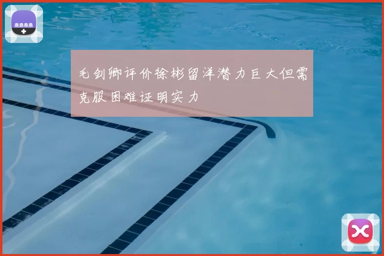 毛剑卿评价徐彬留洋潜力巨大但需克服困难证明实力