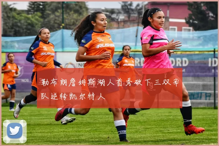 勒布朗詹姆斯湖人首秀砍下三双率队逆转凯尔特人