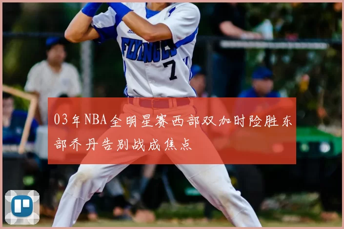 03年NBA全明星赛西部双加时险胜东部乔丹告别战成焦点