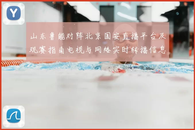 山东鲁能对阵北京国安直播平台及观赛指南电视与网络实时转播信息汇总