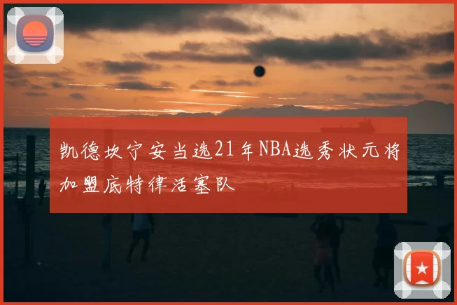凯德坎宁安当选21年NBA选秀状元将加盟底特律活塞队