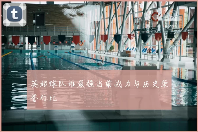 英超球队谁最强当前战力与历史荣誉对比